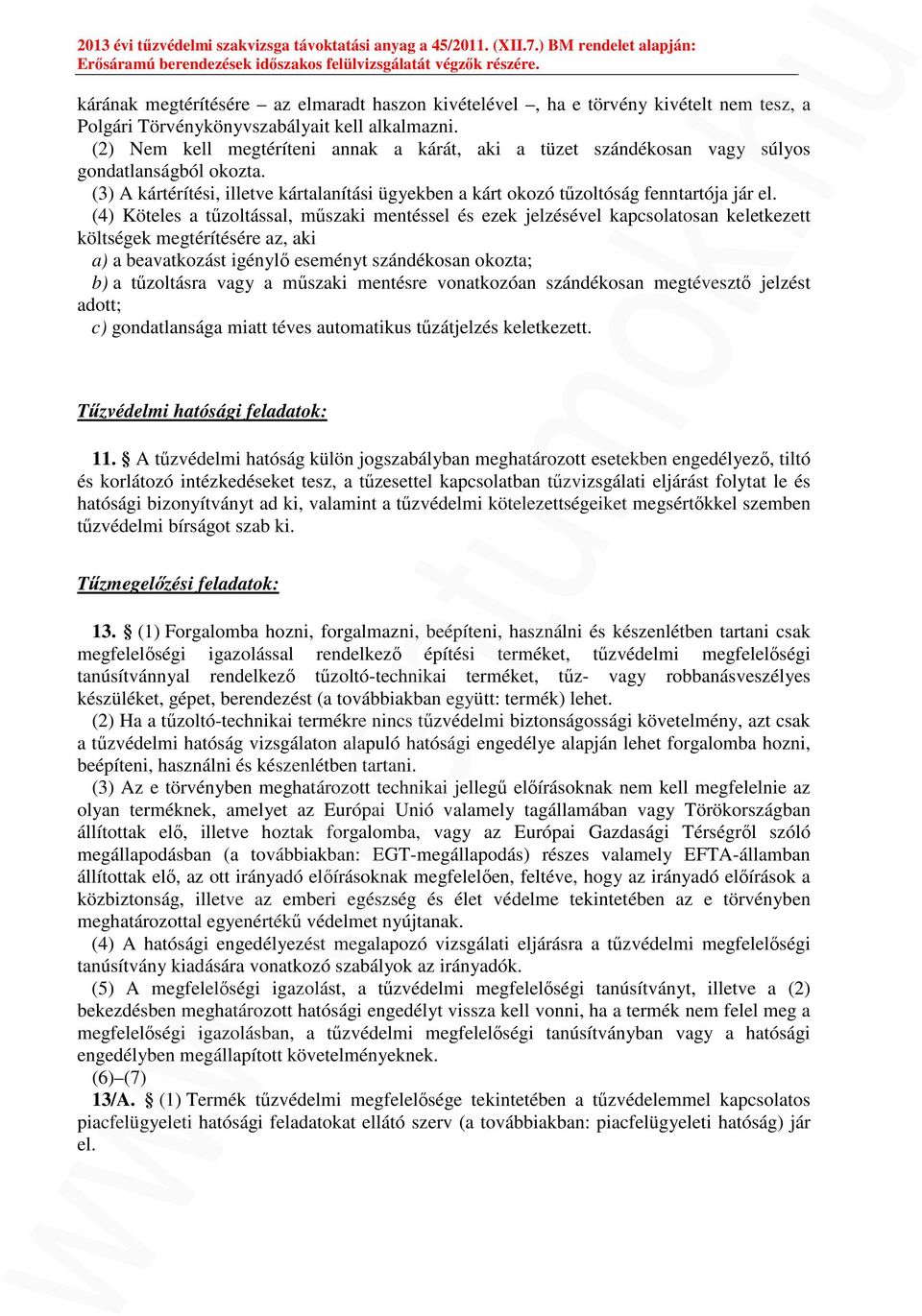 (4) Köteles a tűzoltással, műszaki mentéssel és ezek jelzésével kapcsolatosan keletkezett költségek megtérítésére az, aki a) a beavatkozást igénylő eseményt szándékosan okozta; b) a tűzoltásra vagy a