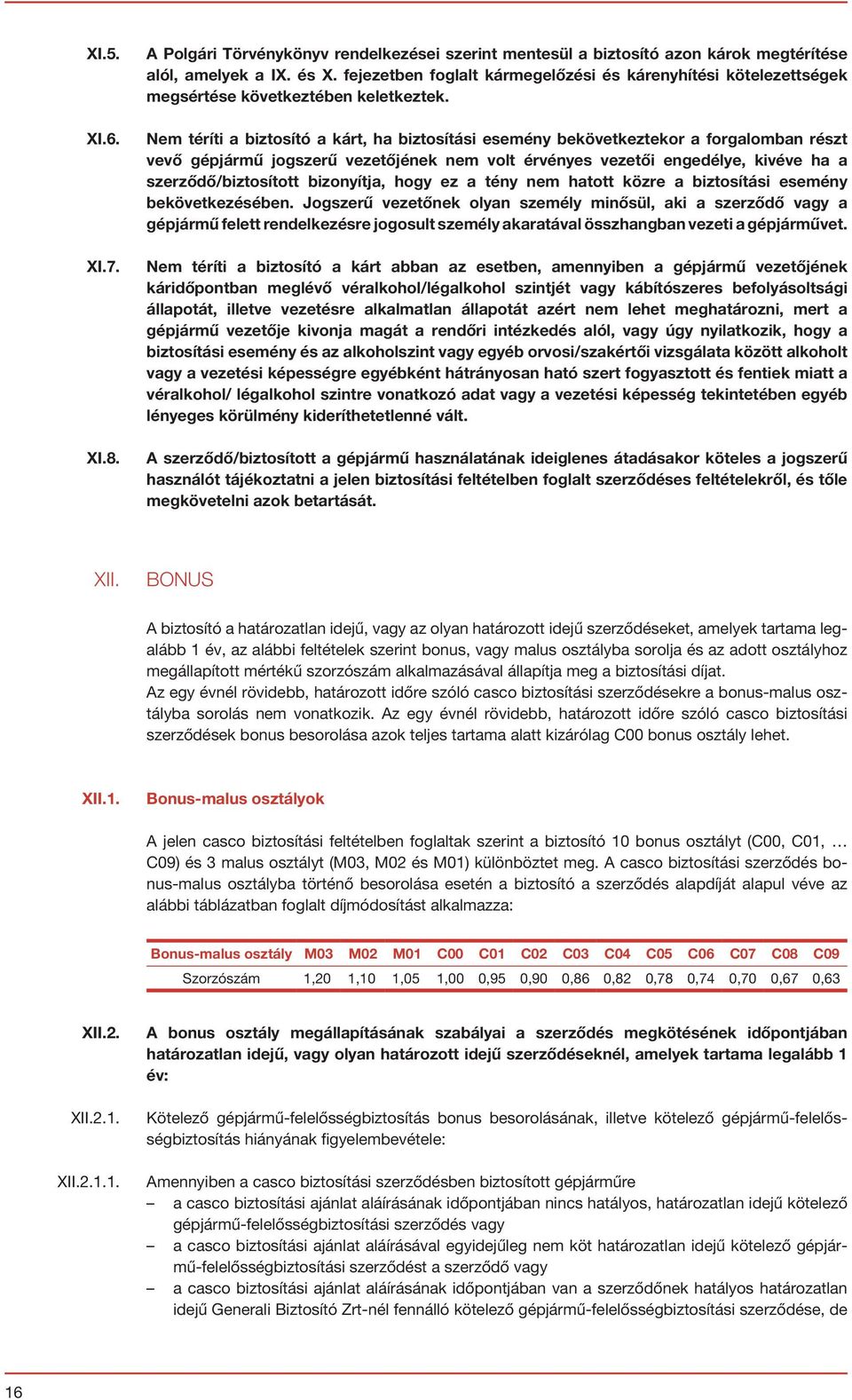 Nem téríti a biztosító a kárt, ha biztosítási esemény bekövetkeztekor a forgalomban részt vevő gépjármű jogszerű vezetőjének nem volt érvényes vezetői engedélye, kivéve ha a szerződő/biztosított