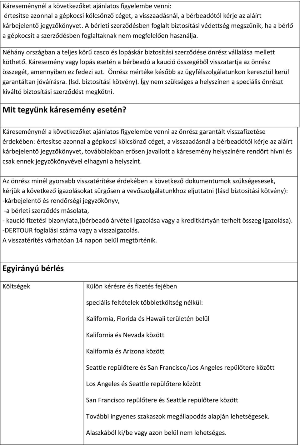 Néhány országban a teljes körű casco és lopáskár biztosítási szerződése önrész vállalása mellett köthető.