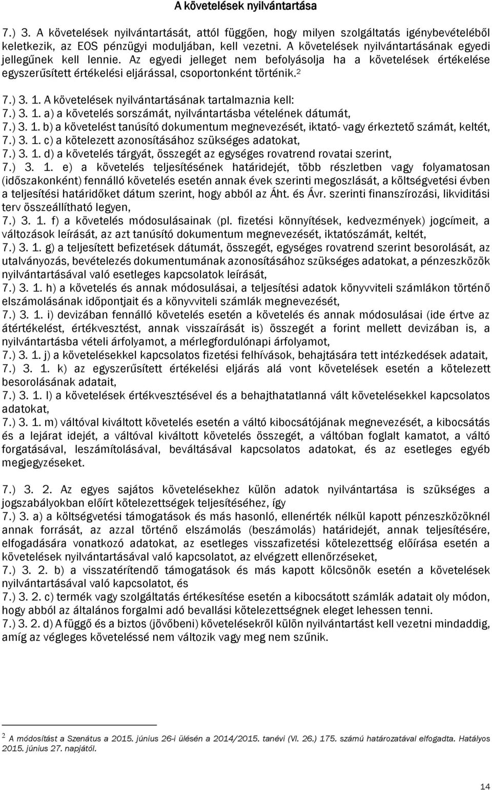 A követelések nyilvántartásának tartalmaznia kell: 7.) 3. 1. a) a követelés sorszámát, nyilvántartásba vételének dátumát, 7.) 3. 1. b) a követelést tanúsító dokumentum megnevezését, iktató vagy érkeztető számát, keltét, 7.