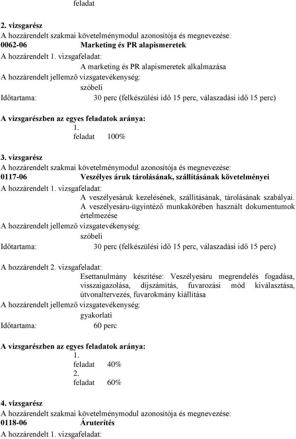 az egyes feladatok aránya: 1. feladat 100% 3. vizsgarész A hozzárendelt követelménymodul azonosítója és megnevezése: 0117-06 Veszélyes áruk tárolásának, szállításának követelményei A hozzárendelt 1.