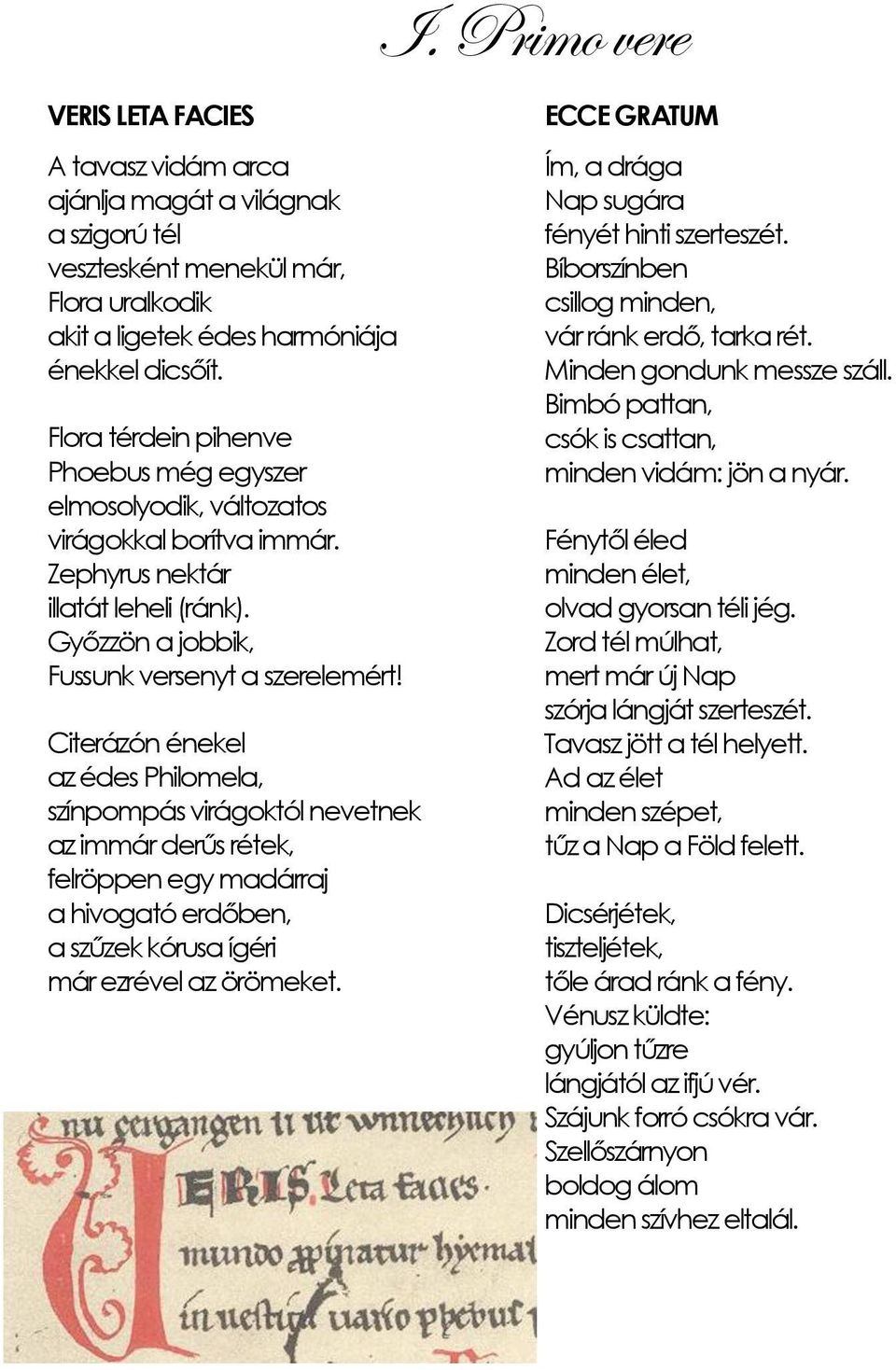Citerázón énekel az édes Philomela, színpompás virágoktól nevetnek az immár derűs rétek, felröppen egy madárraj a hivogató erdőben, a szűzek kórusa ígéri már ezrével az örömeket.