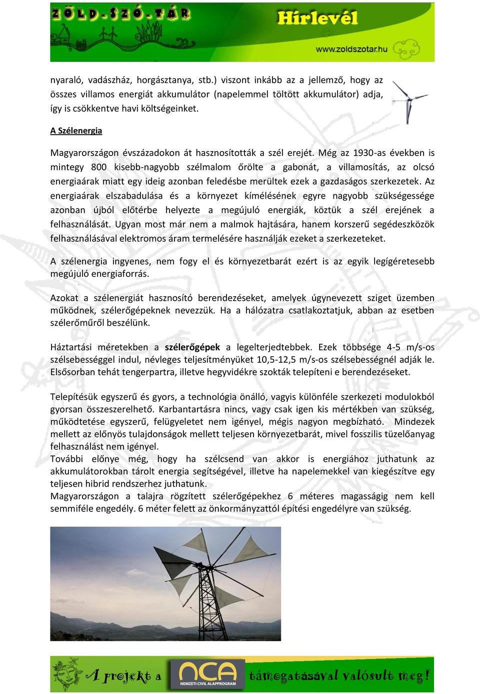 Még az 1930-as években is mintegy 800 kisebb-nagyobb szélmalom őrölte a gabonát, a villamosítás, az olcsó energiaárak miatt egy ideig azonban feledésbe merültek ezek a gazdaságos szerkezetek.