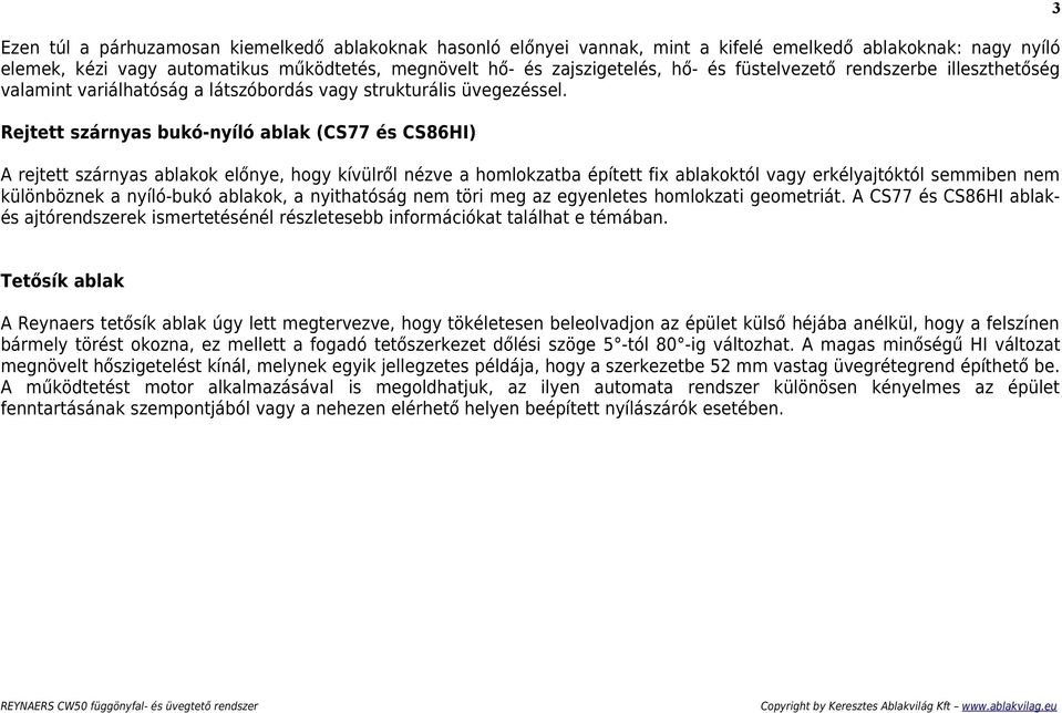 Rejtett szárnyas bukó-nyíló ablak (CS77 és CS86HI) A rejtett szárnyas ablakok előnye, hogy kívülről nézve a homlokzatba épített fix ablakoktól vagy erkélyajtóktól semmiben különböznek a nyíló-bukó