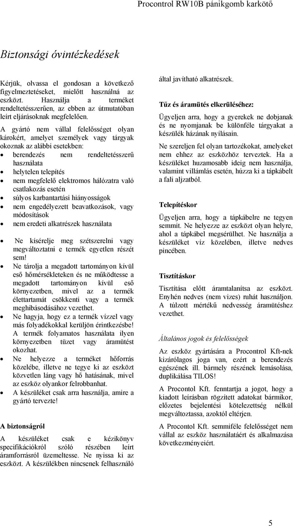 A gyártó nem vállal felelősséget olyan károkért, amelyet személyek vagy tárgyak okoznak az alábbi esetekben: berendezés nem rendeltetésszerű használata helytelen telepítés nem megfelelő elektromos