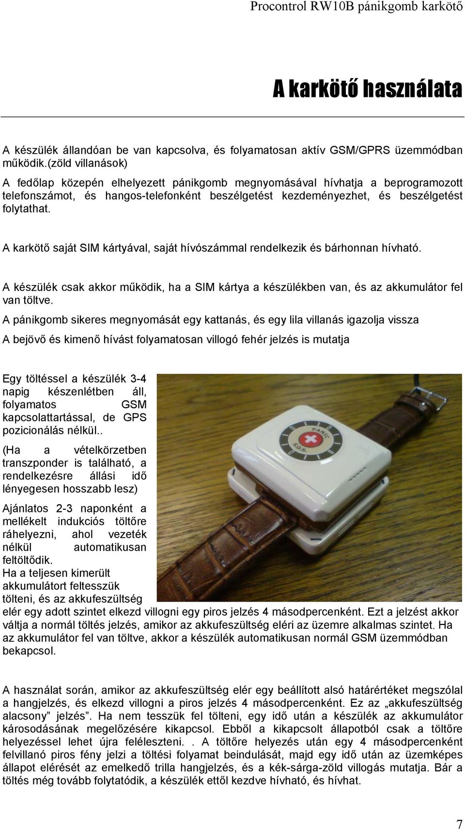 A karkötő saját SIM kártyával, saját hívószámmal rendelkezik és bárhonnan hívható. A készülék csak akkor működik, ha a SIM kártya a készülékben van, és az akkumulátor fel van töltve.