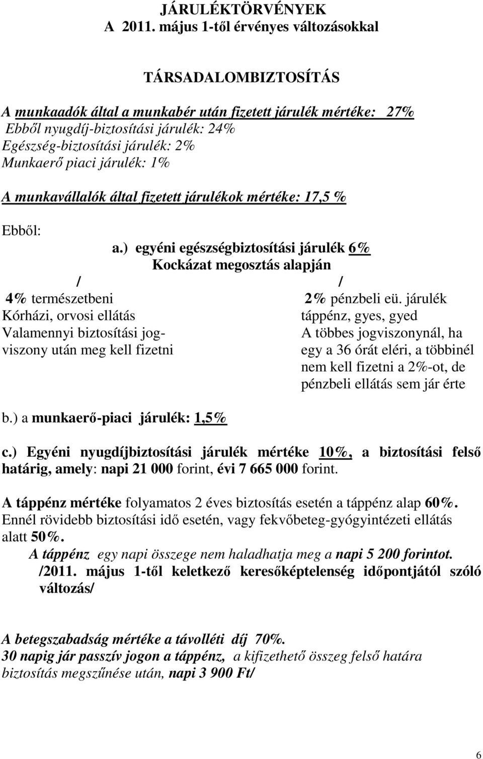 Munkaerı piaci járulék: 1% A munkavállalók által fizetett járulékok mértéke: 17,5 % Ebbıl: a.) egyéni egészségbiztosítási járulék 6% Kockázat megosztás alapján / / 4% természetbeni 2% pénzbeli eü.