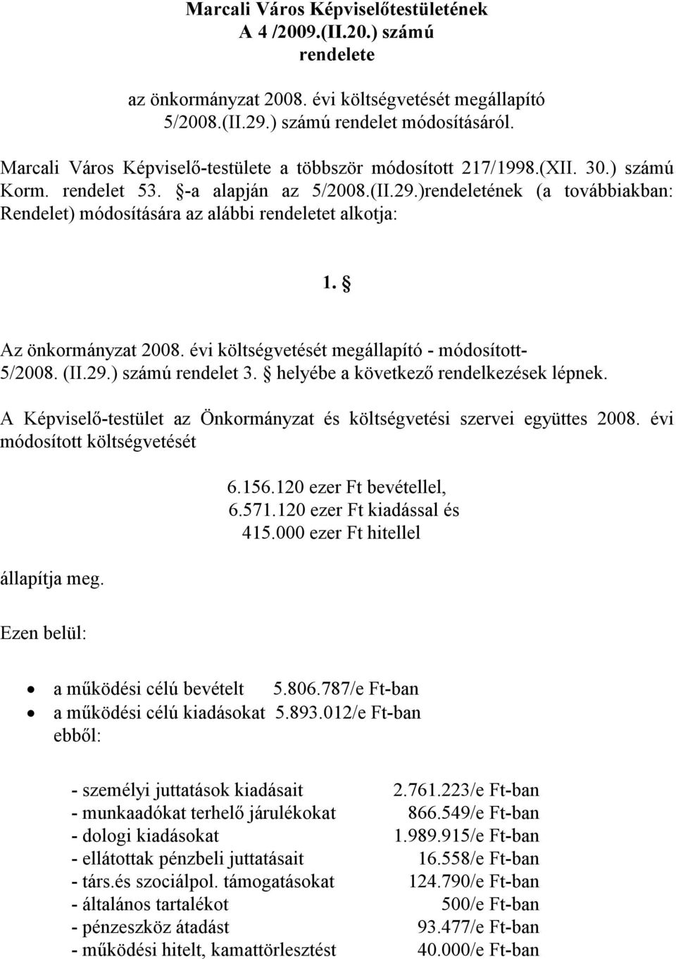 )rendeletének (a továbbiakban: Rendelet) módosítására az alábbi rendeletet alkotja: 1. Az önkormányzat 2008. évi költségvetését megállapító - módosított- 5/2008. (II.29.) számú rendelet 3.