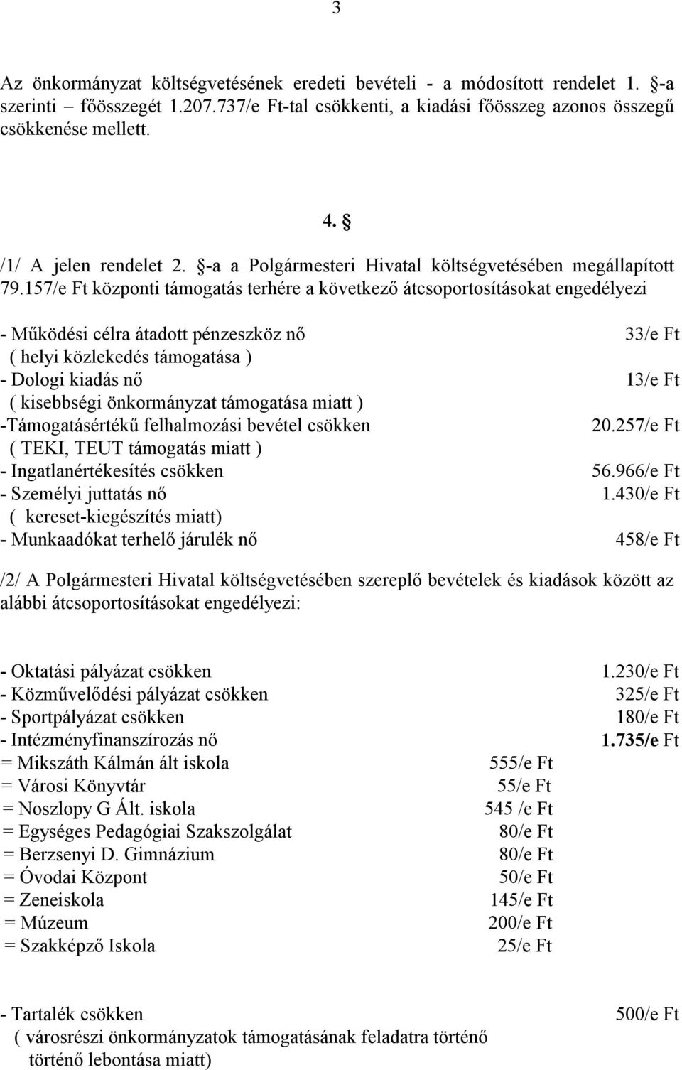 157/e Ft központi támogatás terhére a következő átcsoportosításokat engedélyezi - Működési célra átadott pénzeszköz nő 33/e Ft ( helyi közlekedés támogatása ) 13/e Ft ( kisebbségi önkormányzat