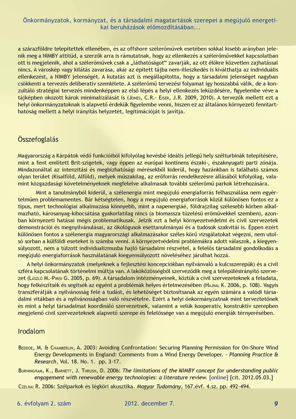 kapcsolatban ott is megjelenik, ahol a szélerőművek csak a láthatóságot zavarják, az ott élőkre közvetlen zajhatással nincs.