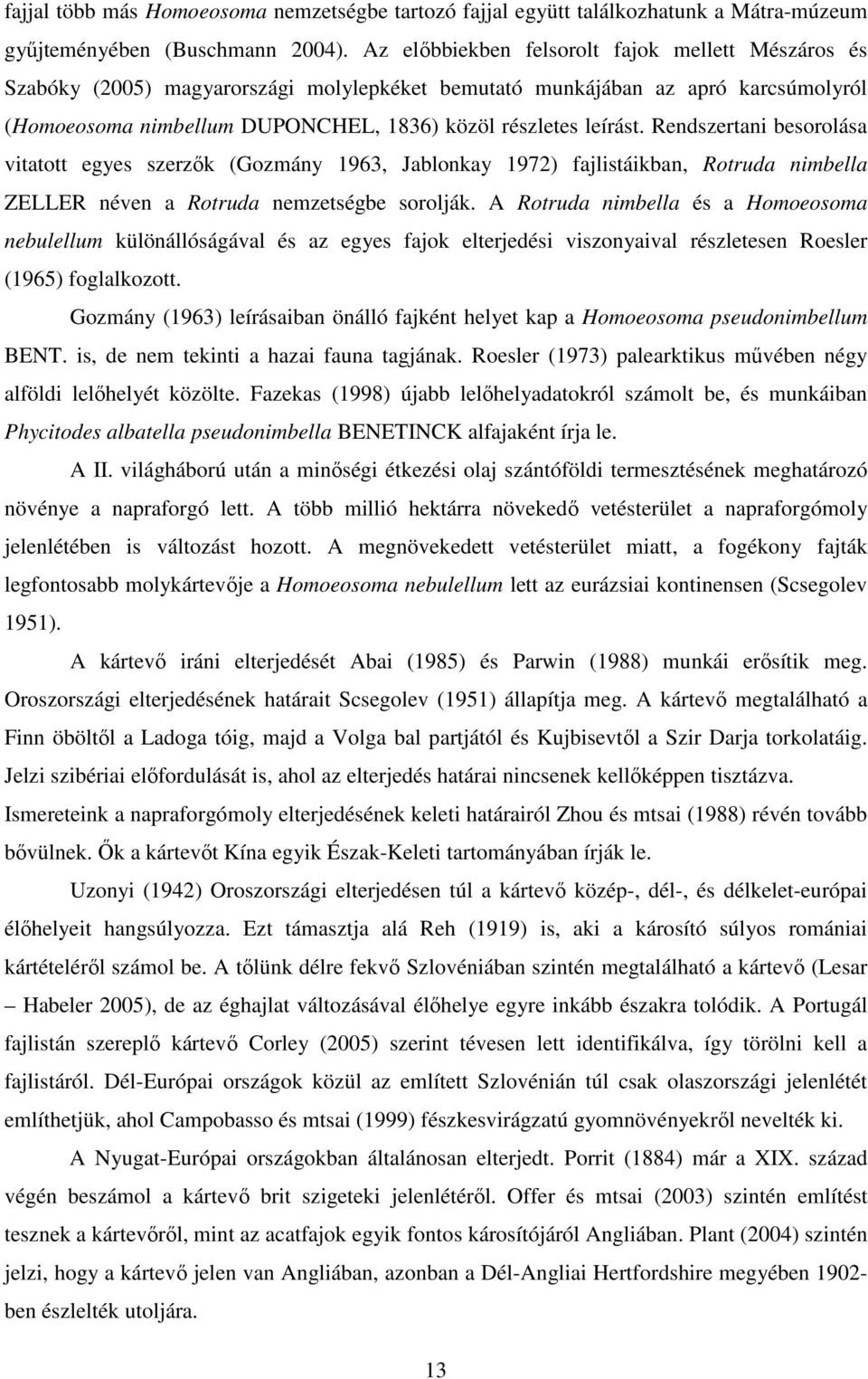 Rendszertani besorolása vitatott egyes szerzık (Gozmány 1963, Jablonkay 1972) fajlistáikban, Rotruda nimbella ZELLER néven a Rotruda nemzetségbe sorolják.