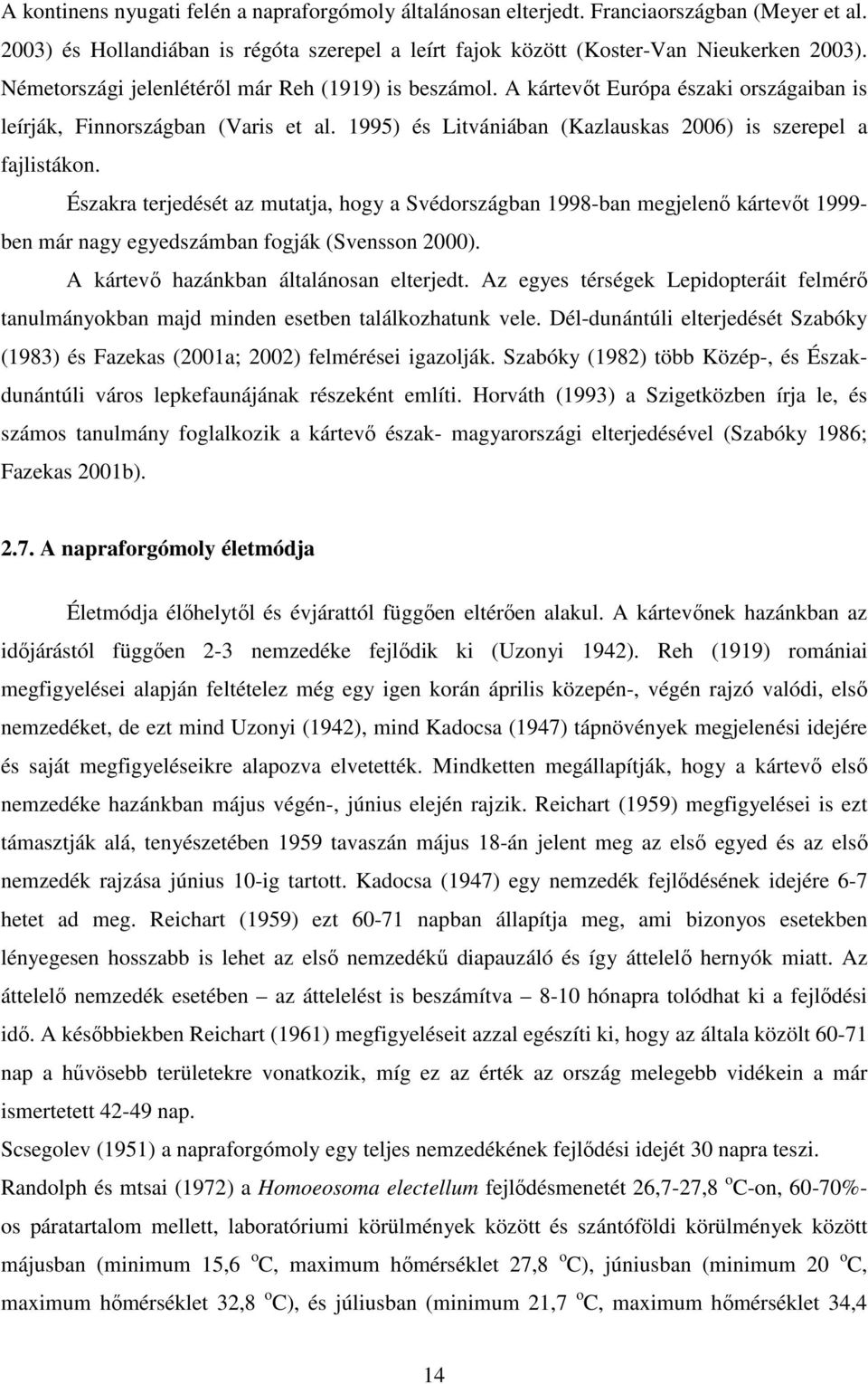 Északra terjedését az mutatja, hogy a Svédországban 1998-ban megjelenı kártevıt 1999- ben már nagy egyedszámban fogják (Svensson 2000). A kártevı hazánkban általánosan elterjedt.
