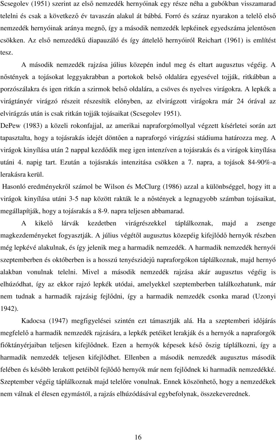 Az elsı nemzedékő diapauzáló és így áttelelı hernyóiról Reichart (1961) is említést tesz. A második nemzedék rajzása július közepén indul meg és eltart augusztus végéig.