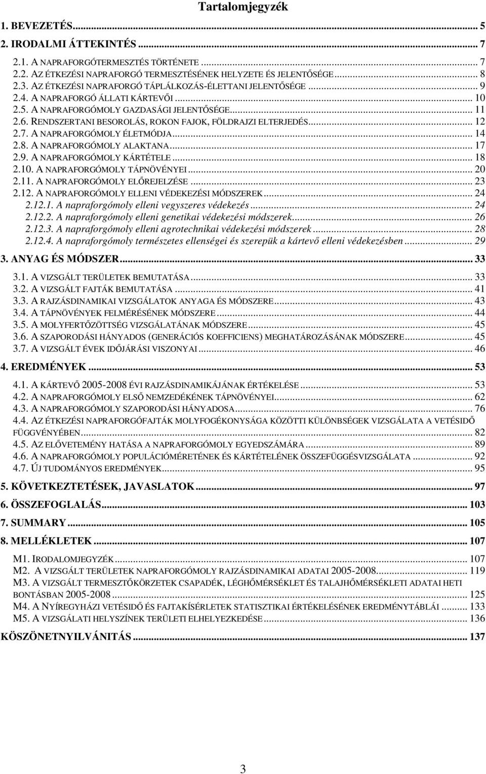 RENDSZERTANI BESOROLÁS, ROKON FAJOK, FÖLDRAJZI ELTERJEDÉS... 12 2.7. A NAPRAFORGÓMOLY ÉLETMÓDJA... 14 2.8. A NAPRAFORGÓMOLY ALAKTANA... 17 2.9. A NAPRAFORGÓMOLY KÁRTÉTELE... 18 2.10.