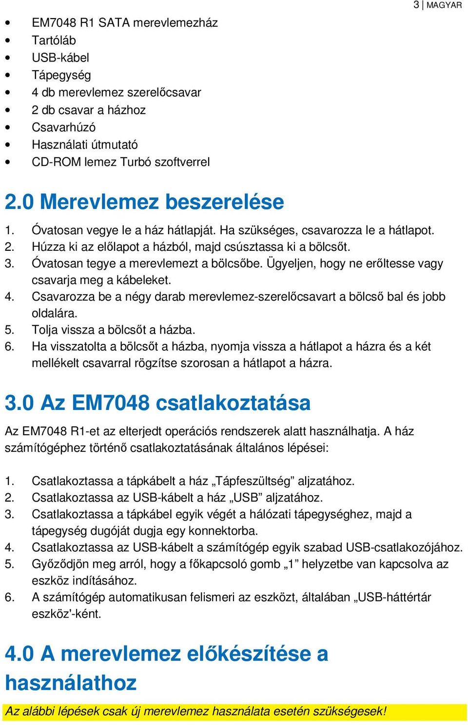 Óvatosan tegye a merevlemezt a bölcsőbe. Ügyeljen, hogy ne erőltesse vagy csavarja meg a kábeleket. 4. Csavarozza be a négy darab merevlemez-szerelőcsavart a bölcső bal és jobb oldalára. 5.