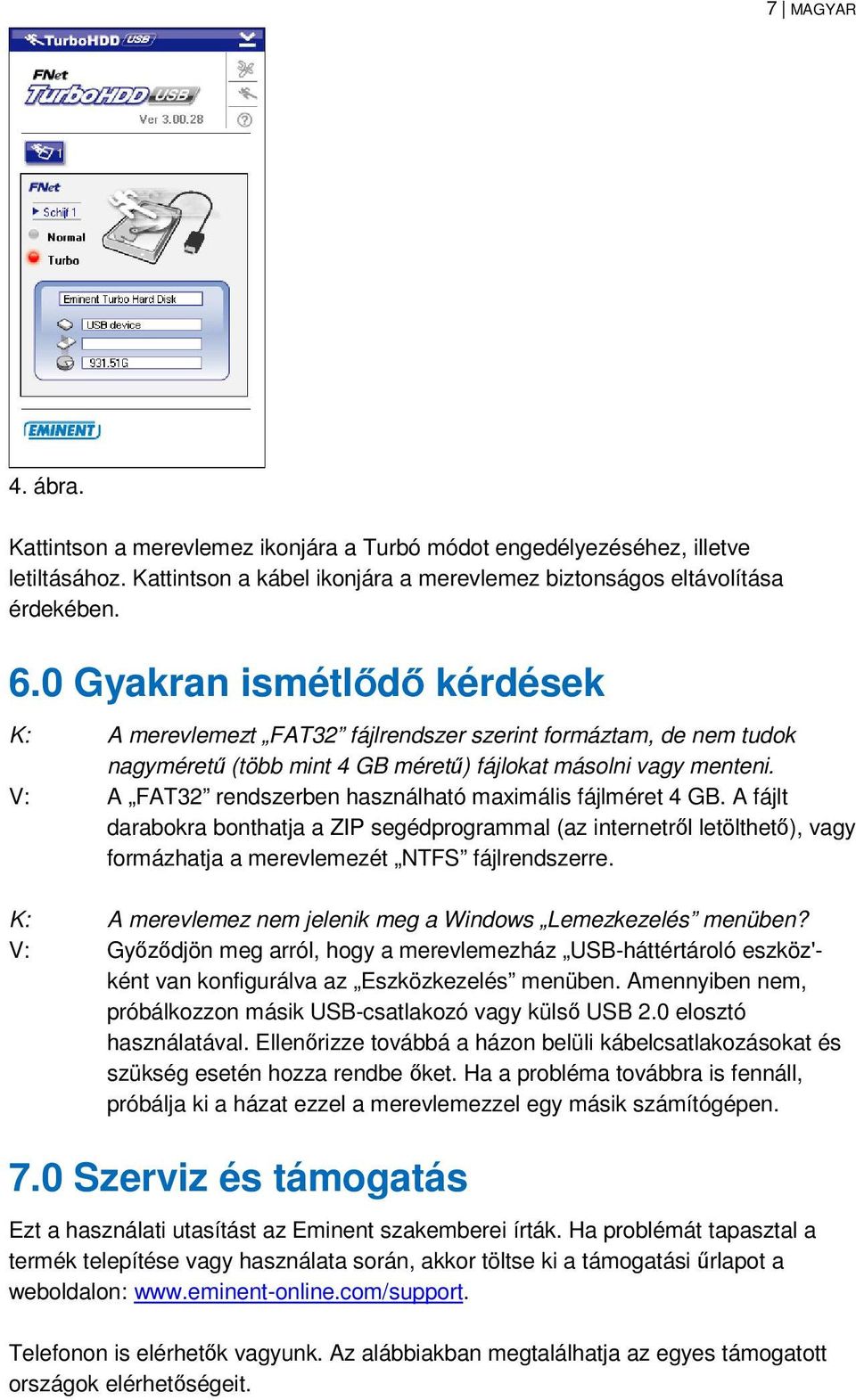 V: A FAT32 rendszerben használható maximális fájlméret 4 GB. A fájlt darabokra bonthatja a ZIP segédprogrammal (az internetről letölthető), vagy formázhatja a merevlemezét NTFS fájlrendszerre.