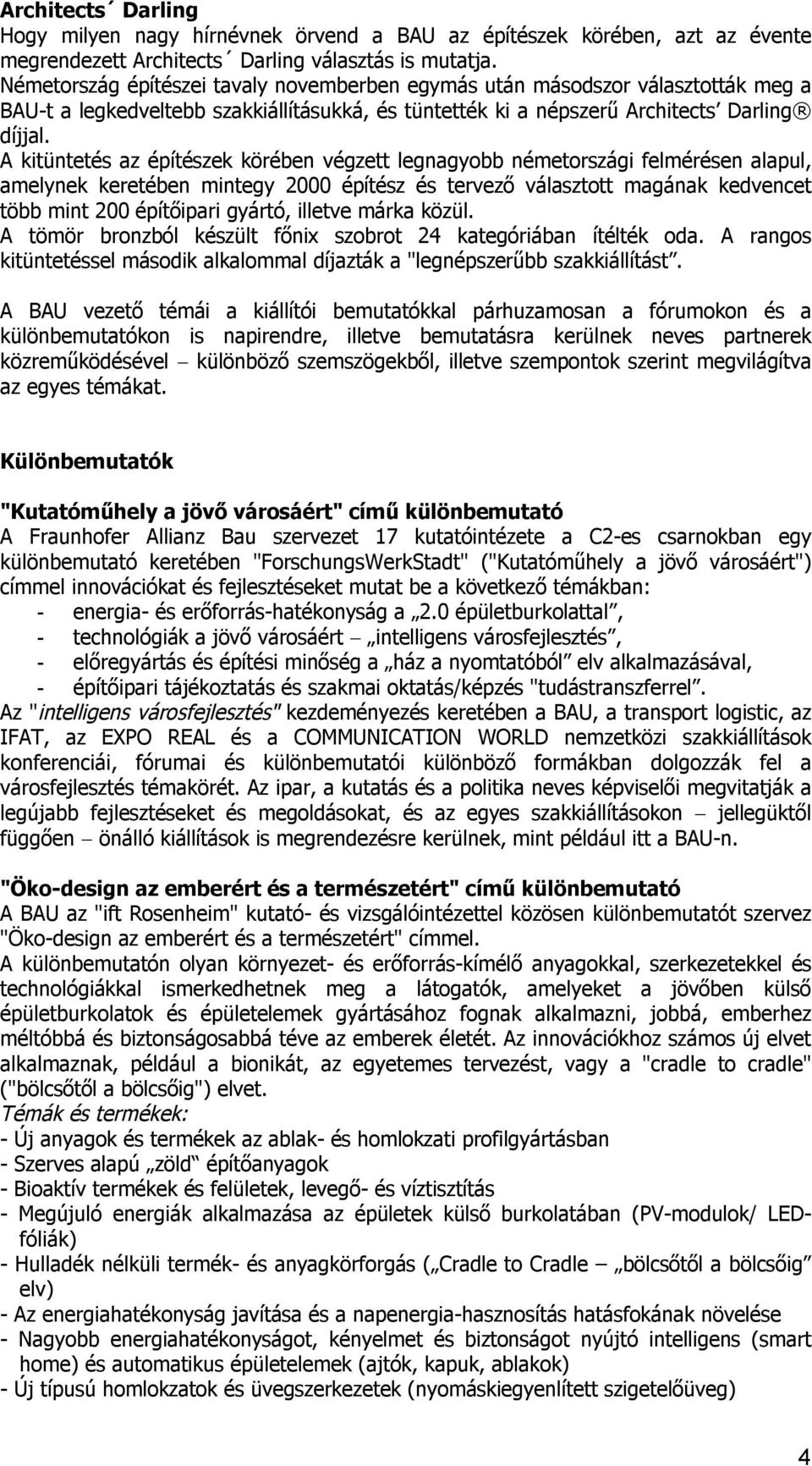 A kitüntetés az építészek körében végzett legnagyobb németországi felmérésen alapul, amelynek keretében mintegy 2000 építész és tervező választott magának kedvencet több mint 200 építőipari gyártó,