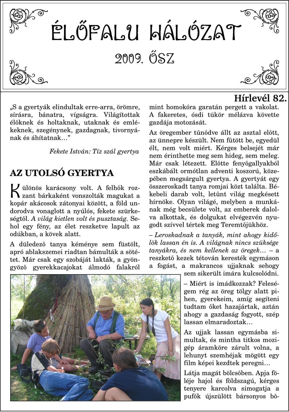 A felhők roz zant bárkaként vonszolták magukat a kopár akácosok zátonyai között, a föld un dorodva vonaglott a nyúlós, fekete szürke ségtől. A világ kietlen volt és pusztaság.