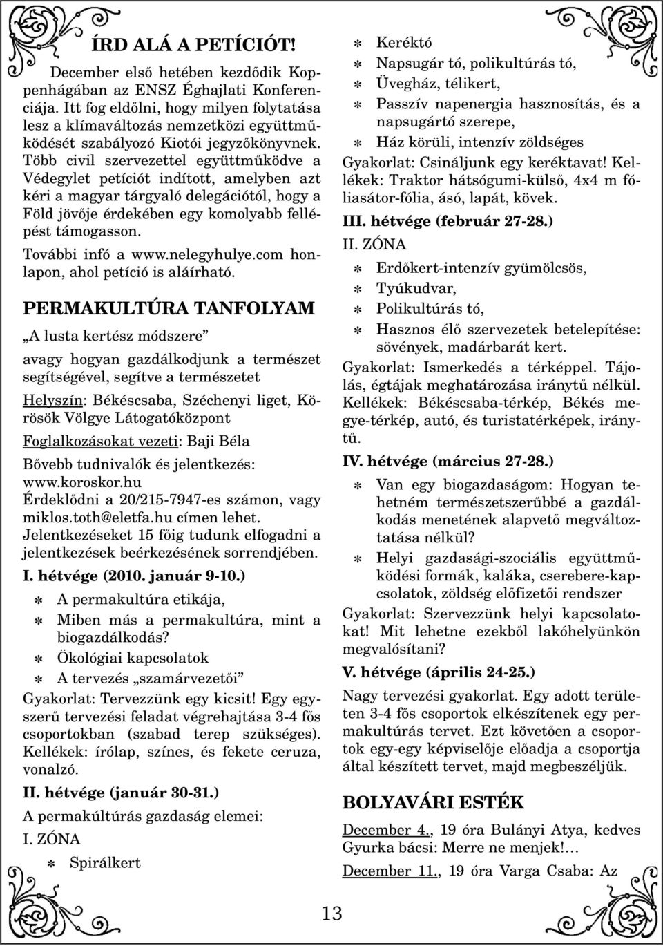 Több civil szervezettel együttműködve a Védegylet petíciót indított, amelyben azt kéri a magyar tárgyaló delegációtól, hogy a Föld jövője érdekében egy komolyabb fellé pést támogasson.