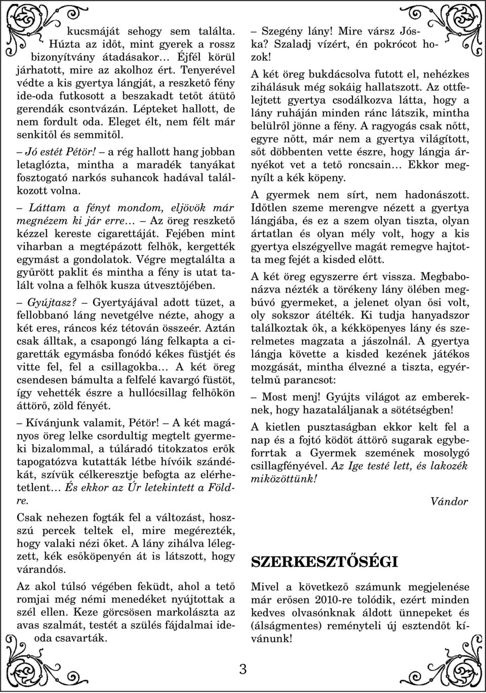 Tenyerével védte a kis gyertya lángját, a reszkető fény ide oda futkosott a beszakadt tetőt átütő gerendák csontvázán. Lépteket hallott, de nem fordult oda.