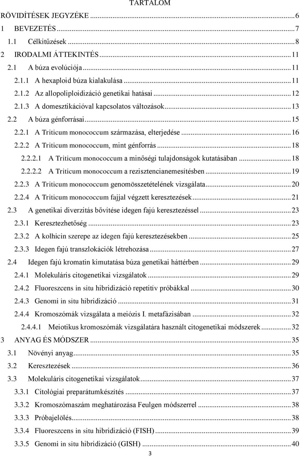 2.2.1 A Triticum monococcum a minőségi tulajdonságok kutatásában... 18 2.2.2.2 A Triticum monococcum a rezisztencianemesítésben... 19 2.2.3 A Triticum monococcum genomösszetételének vizsgálata... 20 2.