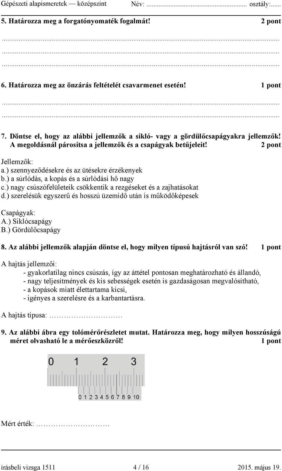 ) szennyeződésekre és az ütésekre érzékenyek b.) a súrlódás, a kopás és a súrlódási hő nagy c.) nagy csúszófelületeik csökkentik a rezgéseket és a zajhatásokat d.