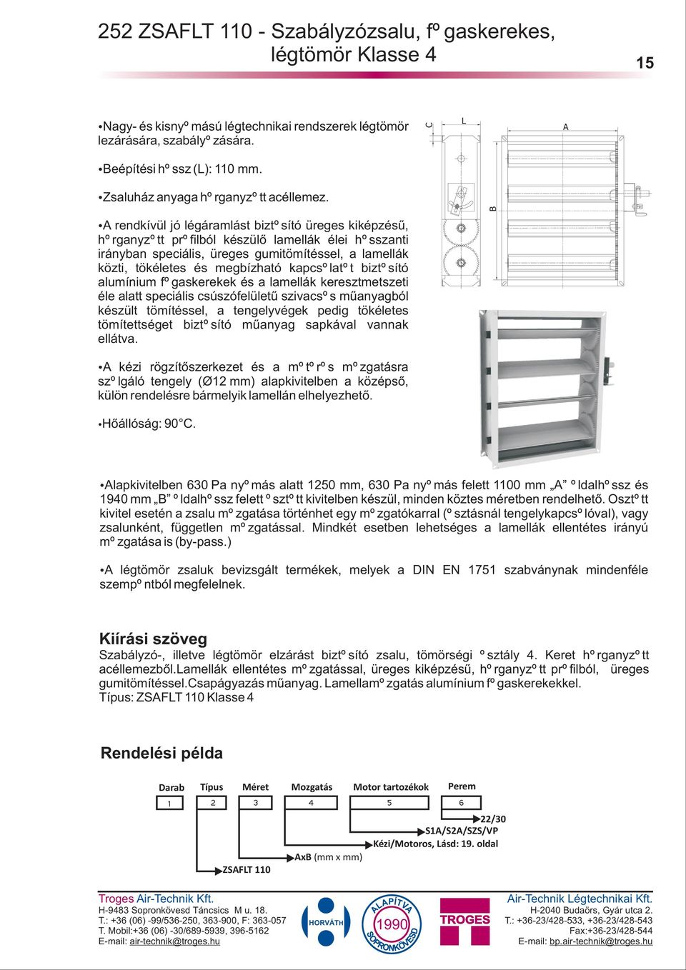 kapcsolatot biztosító alumínium fogaskerekek és a lamellák keresztmetszeti éle alatt speciális csúszófelületû szivacsos mûanyagból készült tömítéssel, a tengelyvégek pedig tökéletes tömítettséget