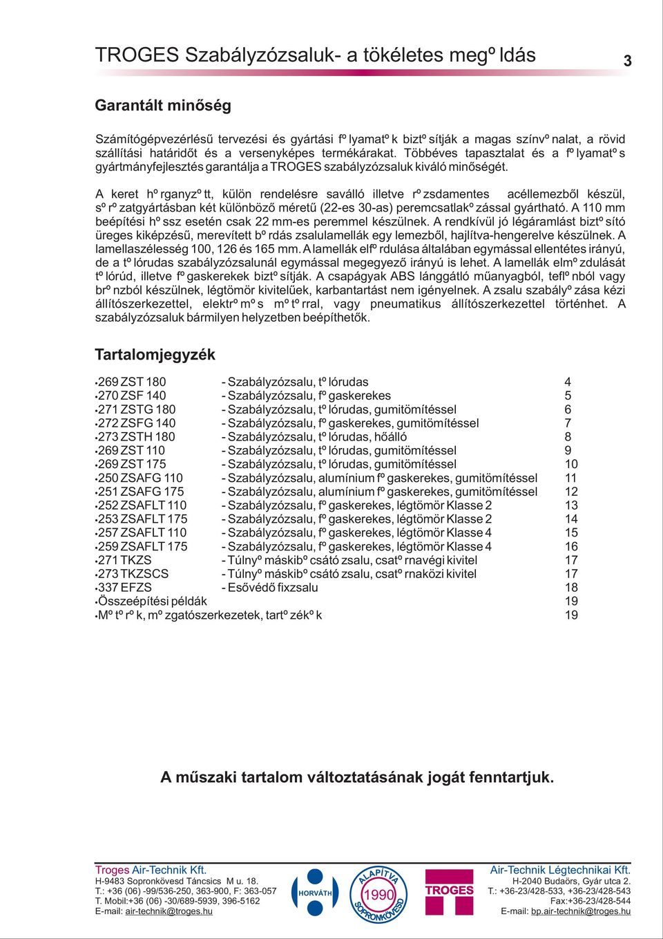 keret horganyzott, külön rendelésre saválló illetve rozsdamentes acéllemezbõl készül, sorozatgyártásban két különbözõ méretû (22-es 30-as) peremcsatlakozással gyártható.