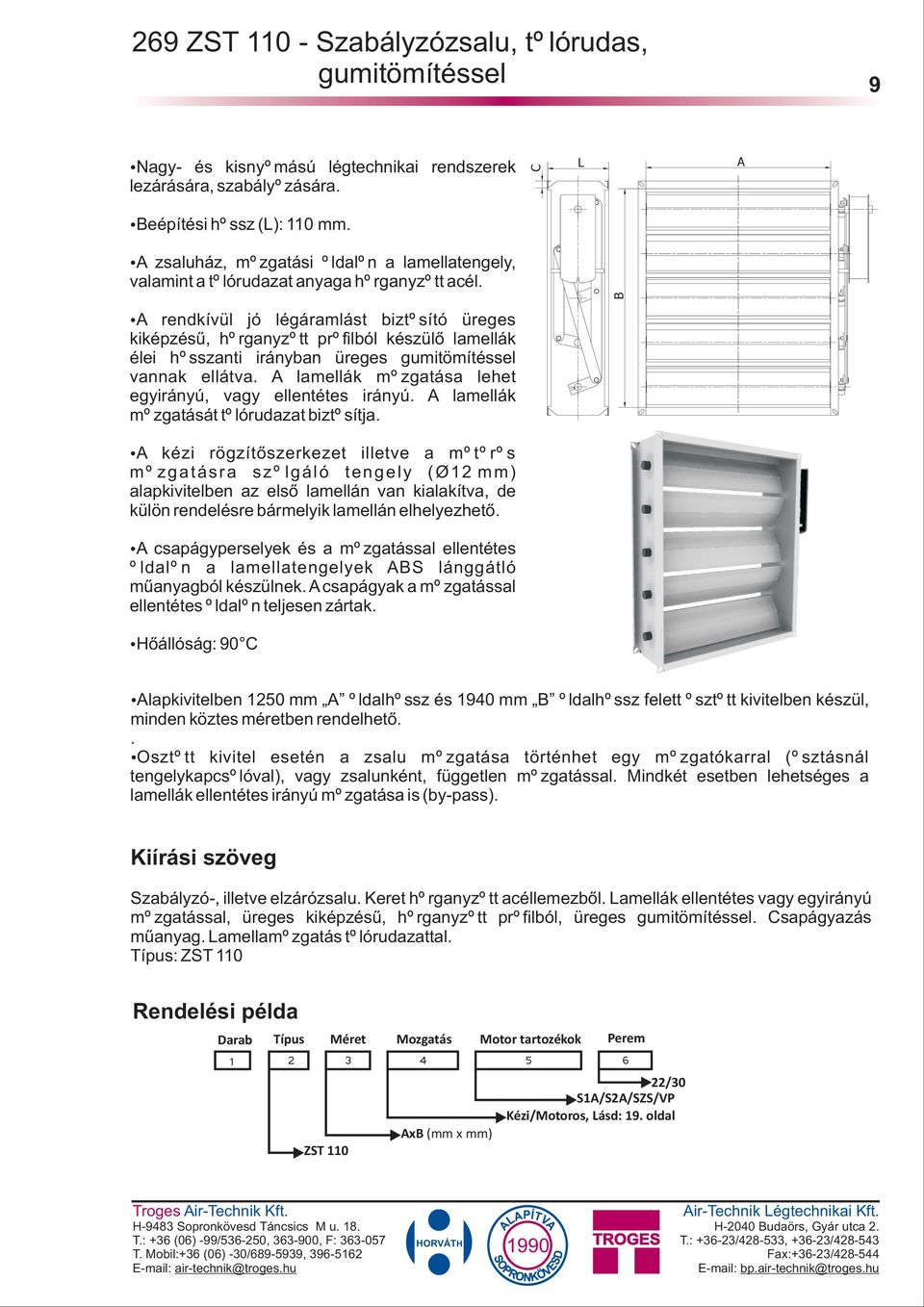 rendkívül jó légáramlást biztosító üreges kiképzésû, horganyzott profilból készülõ lamellák élei hosszanti irányban üreges gumitömítéssel vannak ellátva.