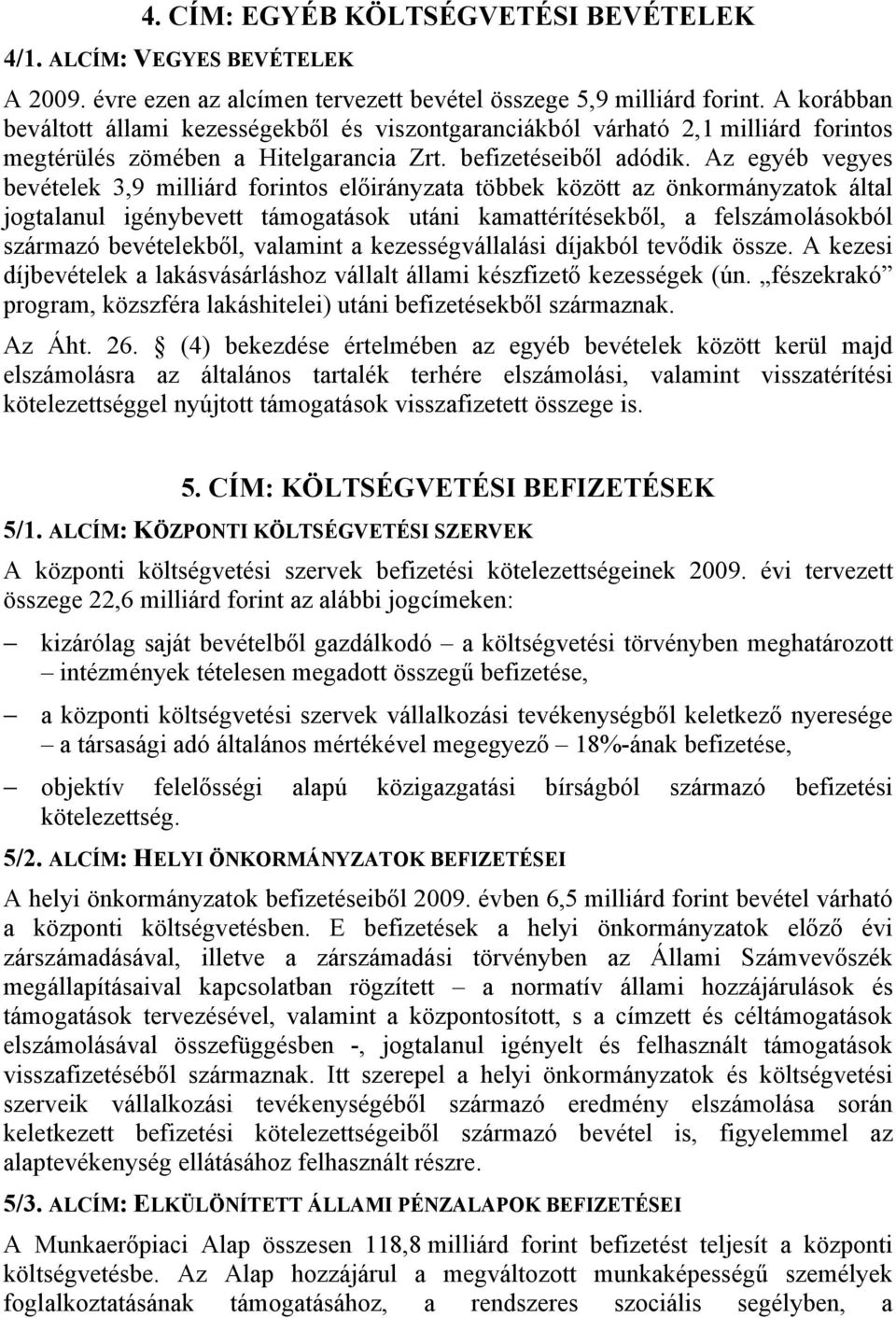 Az egyéb vegyes bevételek 3,9 milliárd forintos előirányzata többek között az önkormányzatok által jogtalanul igénybevett támogatások utáni kamattérítésekből, a felszámolásokból származó