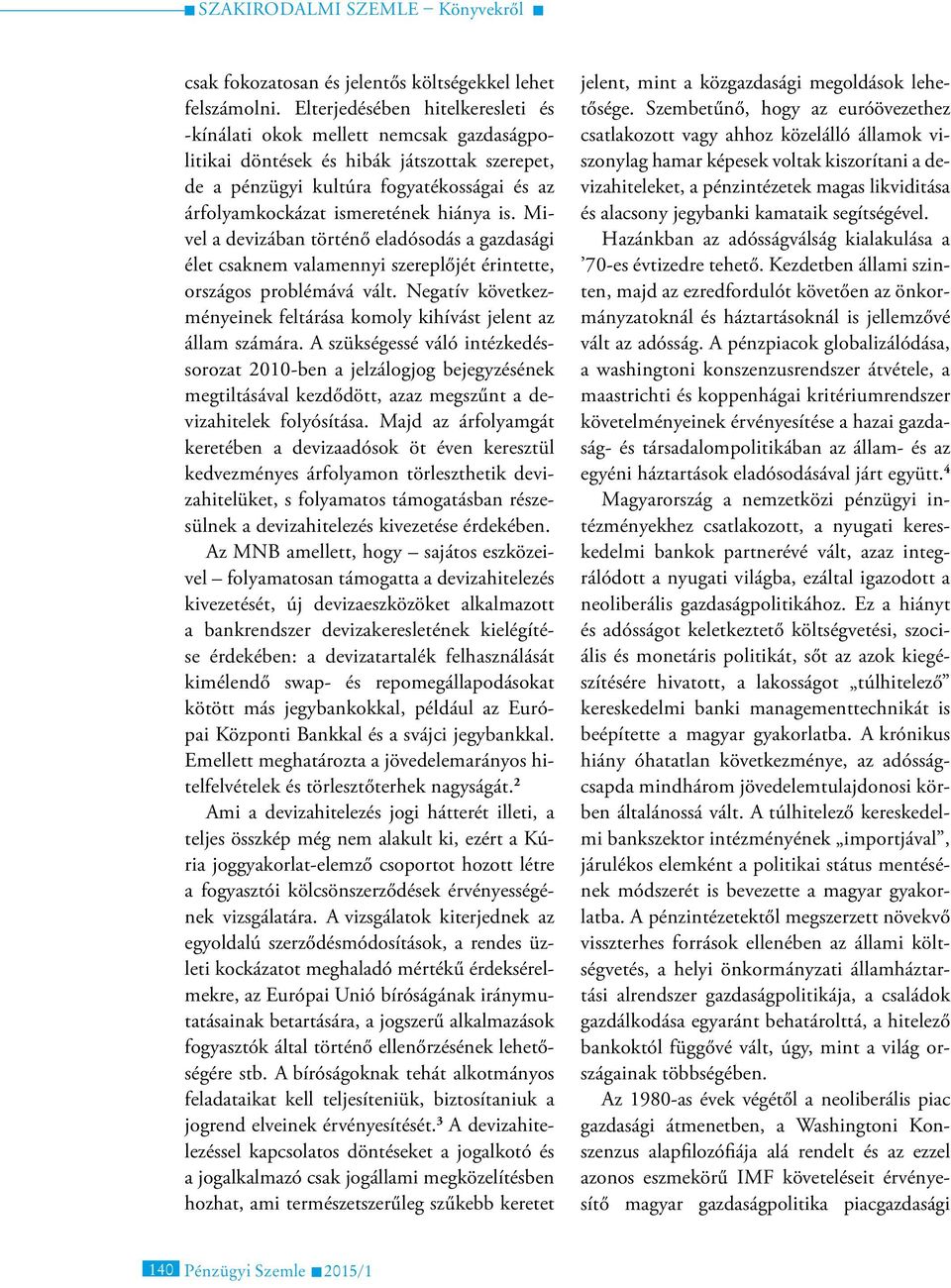 hiánya is. Mivel a devizában történő eladósodás a gazdasági élet csaknem valamennyi szereplőjét érintette, országos problémává vált.