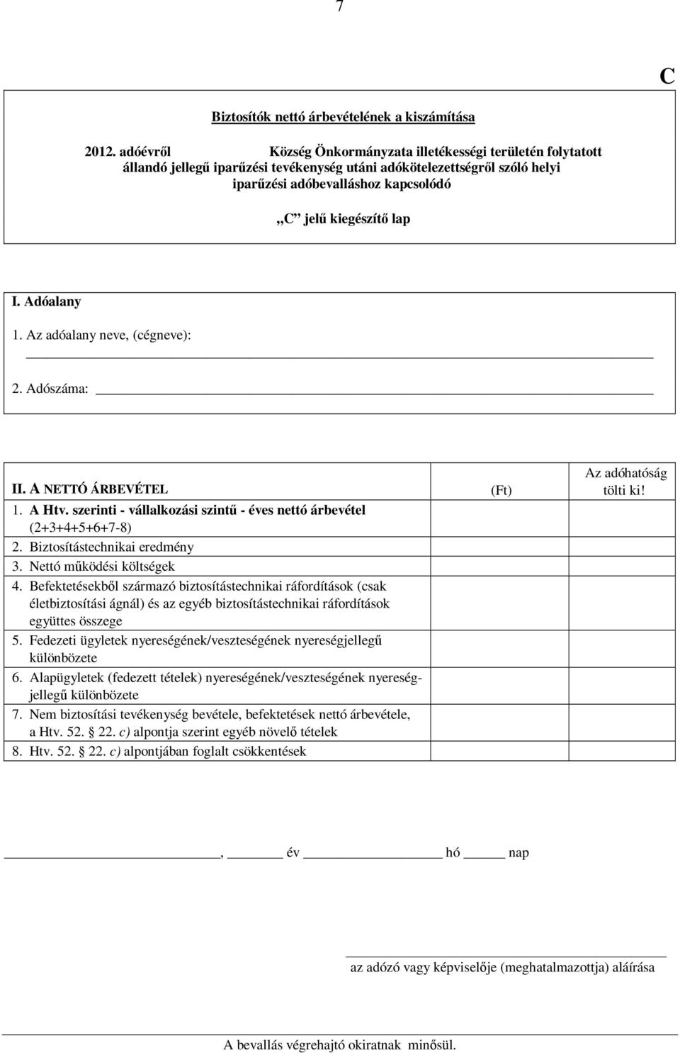 1. Az adóalany neve, (cégneve): 2. Adószáma: II. A NETTÓ ÁRBEVÉTEL 1. A Htv. szerinti - vállalkozási szintű - éves nettó árbevétel (2+3+4+5+6+7-8) 2. Biztosítástechnikai eredmény 3.