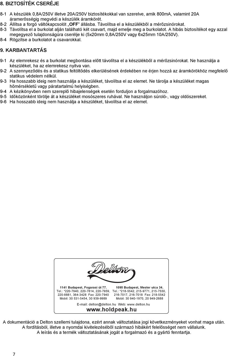 A hibás biztosítékot egy azzal megegyező tulajdonságúra cserélje ki (5x20mm 0,8A/250V vagy 6x25mm 10A/250V). 8-4 Rögzítse a burkolatot a csavarokkal. 9.