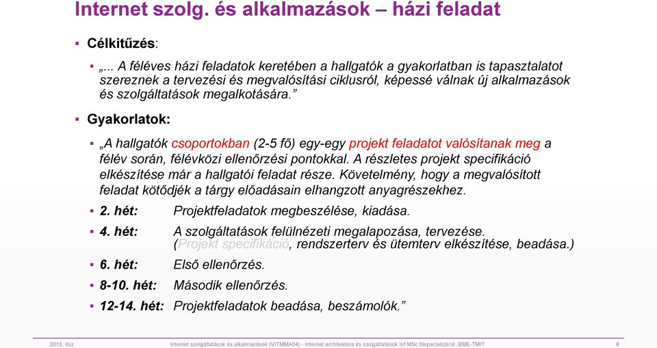 Gyakorlatok: A hallgatók csoportokban (2-5 fő) egy-egy projekt feladatot valósítanak meg a félév során, félévközi ellenőrzési pontokkal.