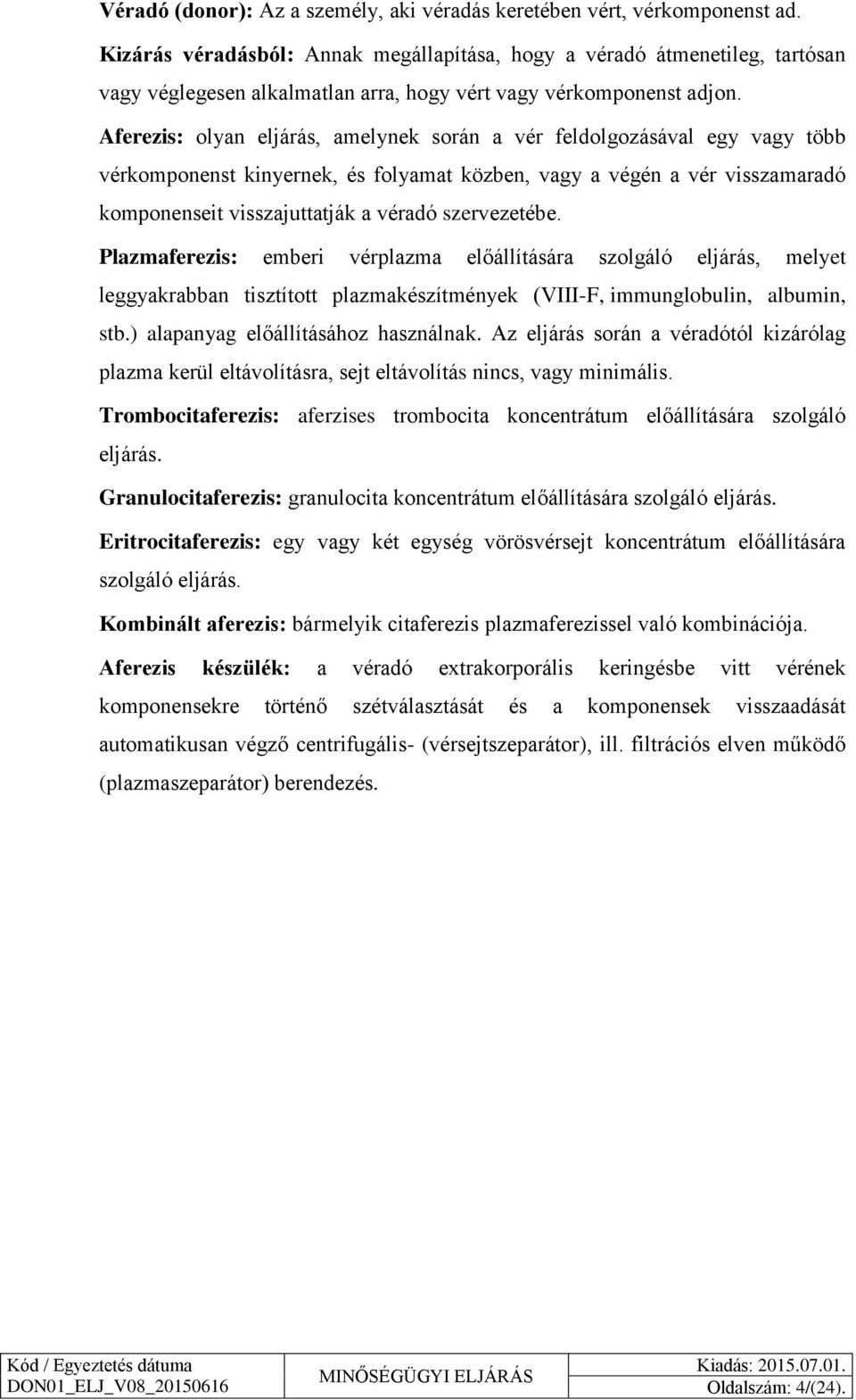Aferezis: olyan eljárás, amelynek során a vér feldolgozásával egy vagy több vérkomponenst kinyernek, és folyamat közben, vagy a végén a vér visszamaradó komponenseit visszajuttatják a véradó