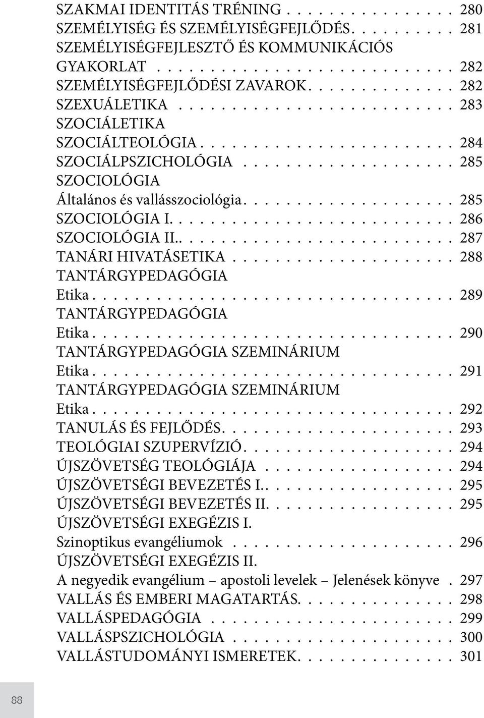 287 TANÁRI HIVATÁSETIKA 288 TANTÁRGYPEDAGÓGIA Etika 289 TANTÁRGYPEDAGÓGIA Etika 290 TANTÁRGYPEDAGÓGIA SZEMINÁRIUM Etika 291 TANTÁRGYPEDAGÓGIA SZEMINÁRIUM Etika 292 TANULÁS ÉS FEJLŐDÉS 293 TEOLÓGIAI