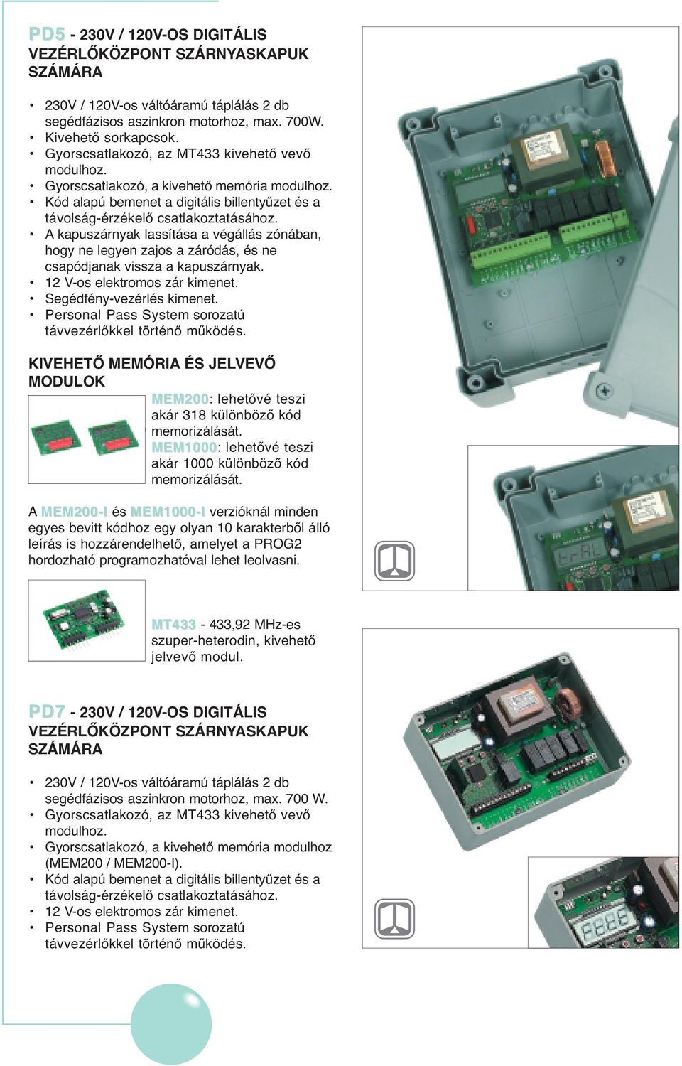 A kapuszárnyak lassítása a végállás zónában, hogy ne legyen zajos a záródás, és ne csapódjanak vissza a kapuszárnyak. 12 V-os elektromos zár kimenet. Segédfény-vezérlés kimenet.