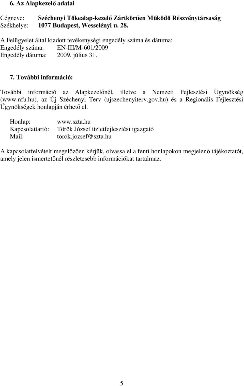 További információ: További információ az Alapkezelőnél, illetve a Nemzeti Fejlesztési Ügynökség (www.nfu.hu), az Új Széchenyi Terv (ujszechenyiterv.gov.