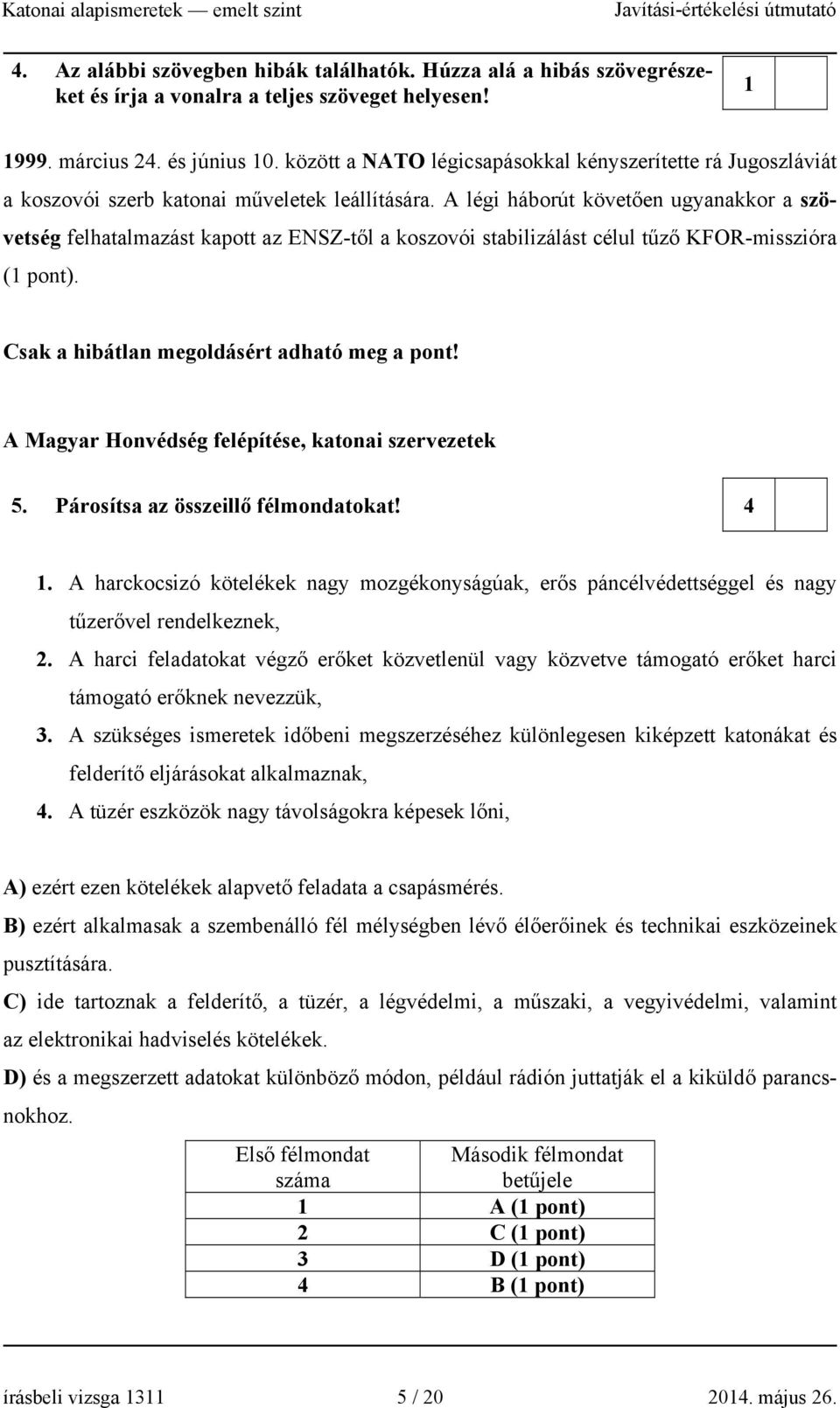 A légi háborút követően ugyanakkor a szövetség felhatalmazást kapott az ENSZ-től a koszovói stabilizálást célul tűző KFOR-misszióra (1 pont). Csak a hibátlan megoldásért adható meg a pont!