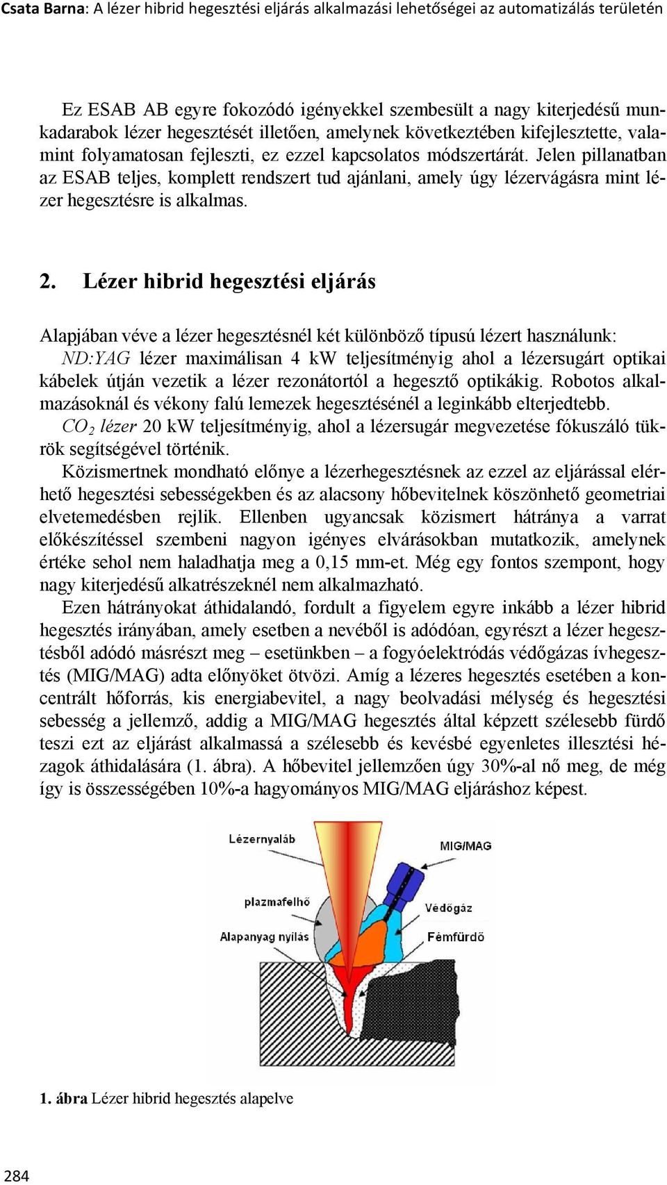 Jelen pillanatban az ESAB teljes, komplett rendszert tud ajánlani, amely úgy lézervágásra mint lézer hegesztésre is alkalmas. 2.