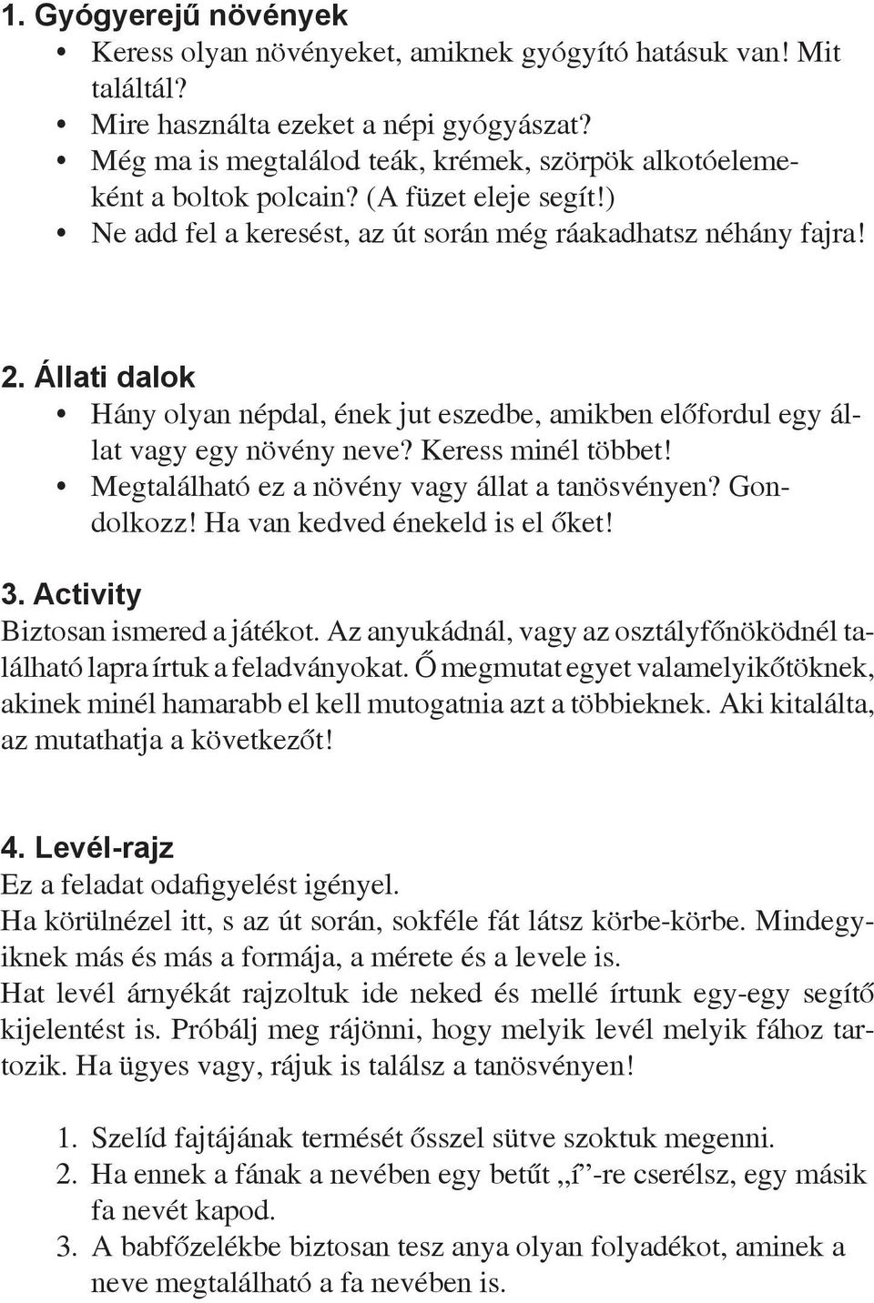 Állati dalok Hány olyan népdal, ének jut eszedbe, amikben előfordul egy állat vagy egy növény neve? Keress minél többet! Megtalálható ez a növény vagy állat a tanösvényen? Gondolkozz!