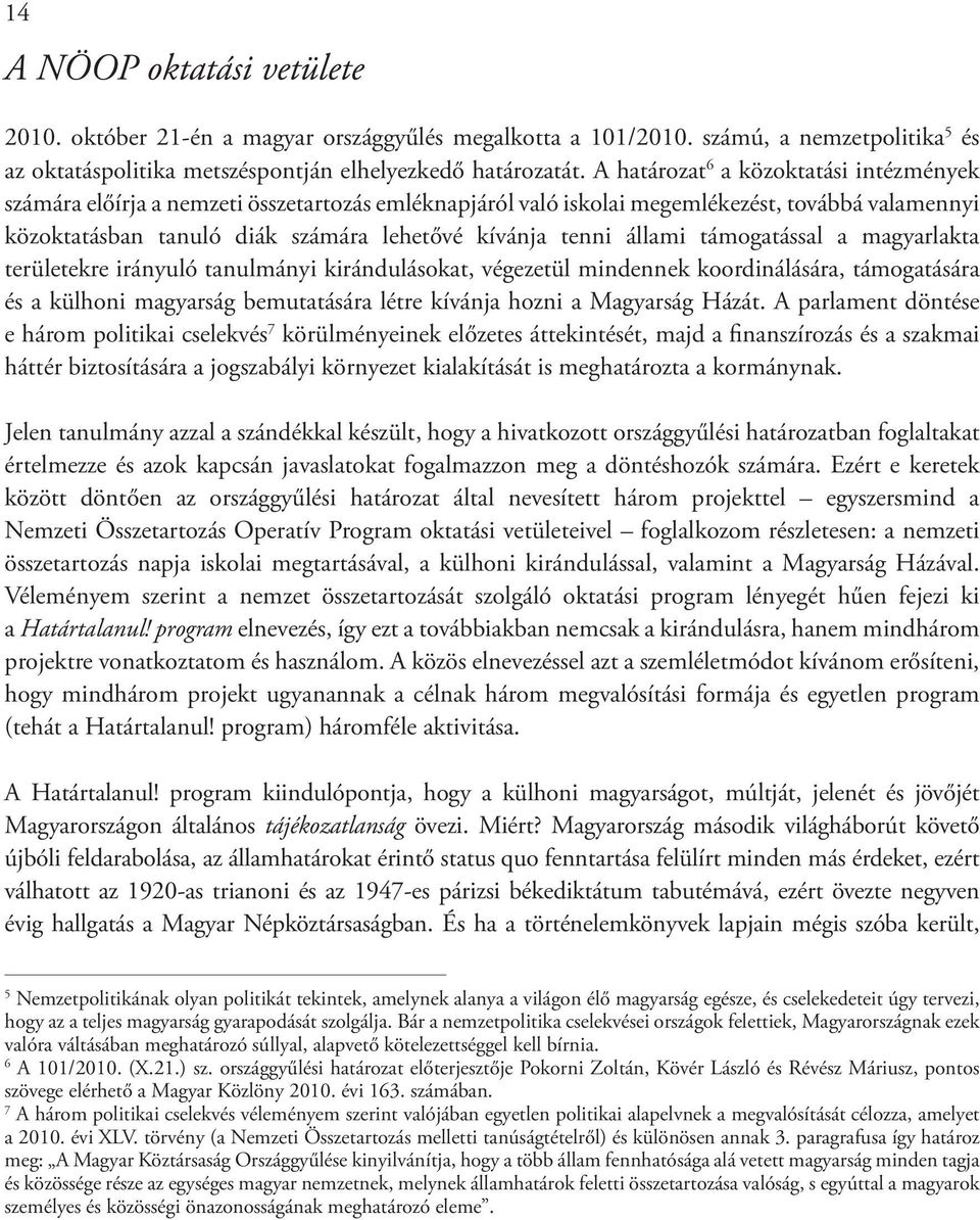 állami támogatással a magyarlakta területekre irányuló tanulmányi kirándulásokat, végezetül mindennek koordinálására, támogatására és a külhoni magyarság bemutatására létre kívánja hozni a Magyarság