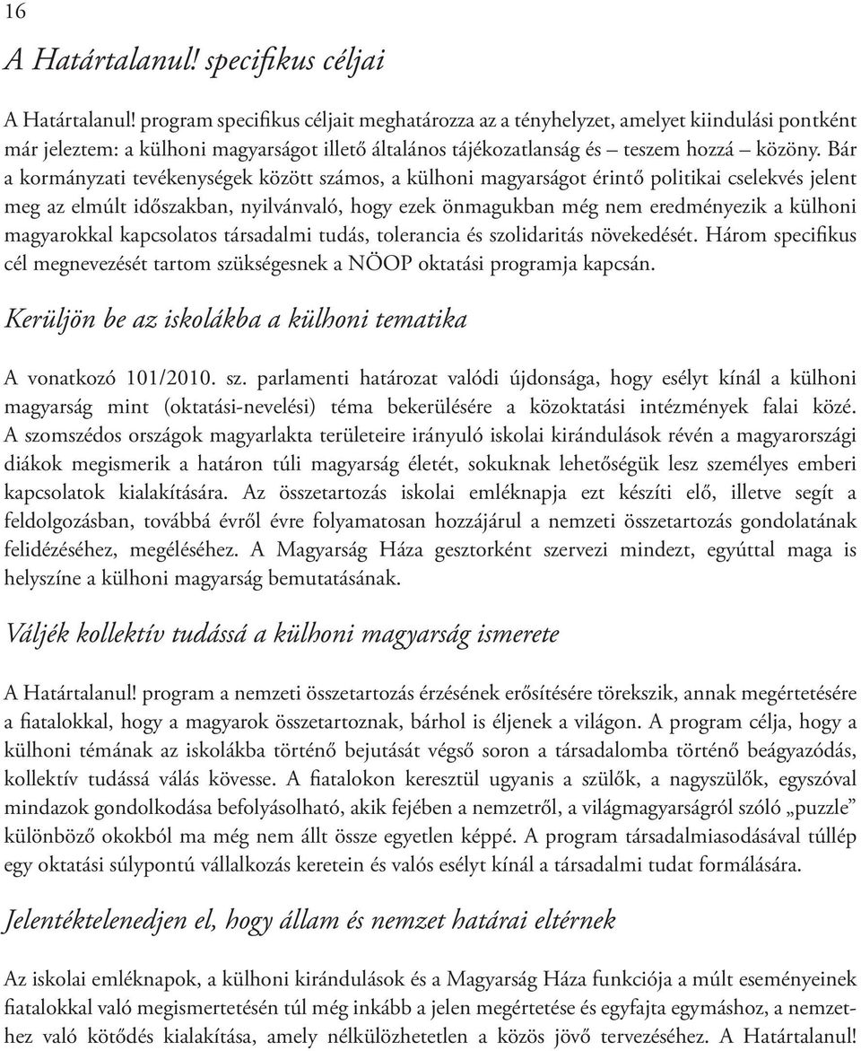 Bár a kormányzati tevékenységek között számos, a külhoni magyarságot érintő politikai cselekvés jelent meg az elmúlt időszakban, nyilvánvaló, hogy ezek önmagukban még nem eredményezik a külhoni