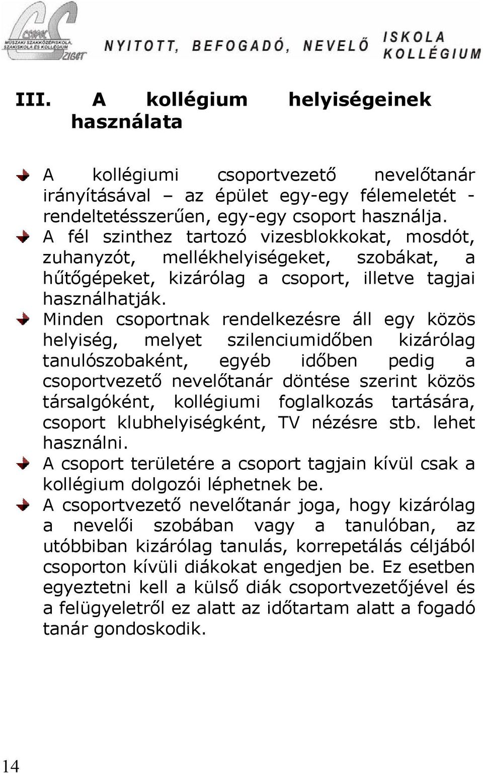 Minden csoportnak rendelkezésre áll egy közös helyiség, melyet szilenciumidőben kizárólag tanulószobaként, egyéb időben pedig a csoportvezető nevelőtanár döntése szerint közös társalgóként,