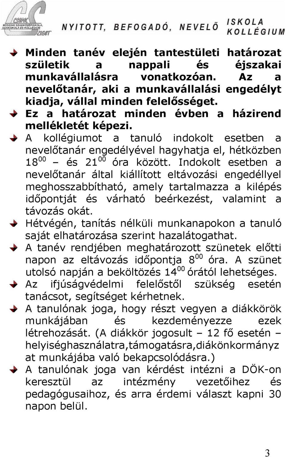Indokolt esetben a nevelőtanár által kiállított eltávozási engedéllyel meghosszabbítható, amely tartalmazza a kilépés időpontját és várható beérkezést, valamint a távozás okát.