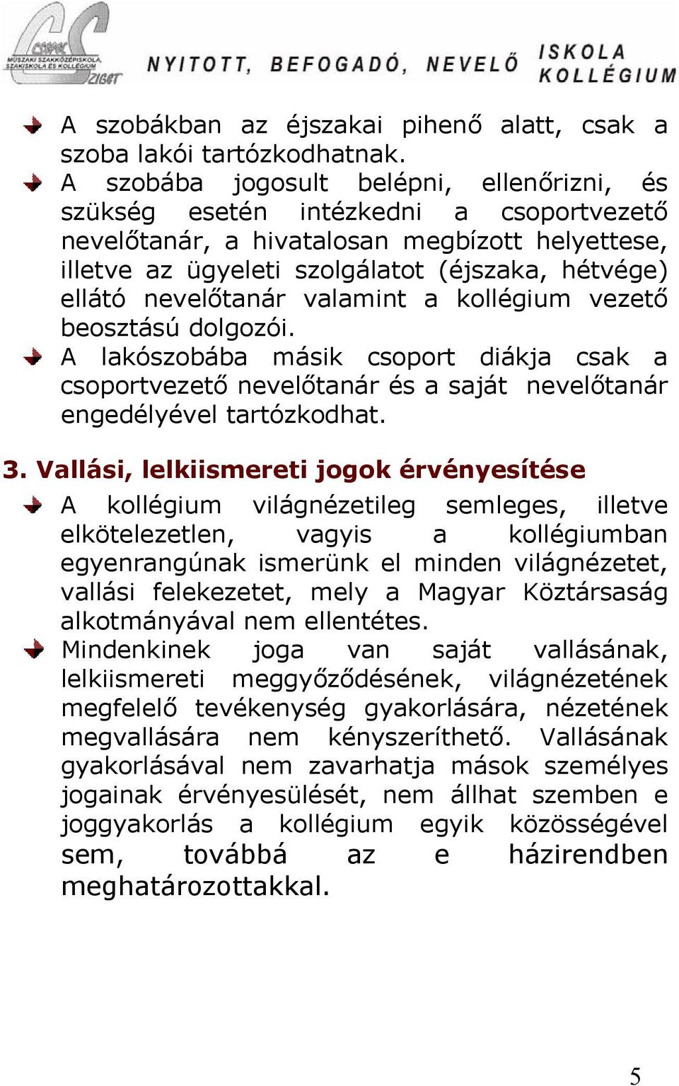 nevelőtanár valamint a kollégium vezető beosztású dolgozói. A lakószobába másik csoport diákja csak a csoportvezető nevelőtanár és a saját nevelőtanár engedélyével tartózkodhat. 3.