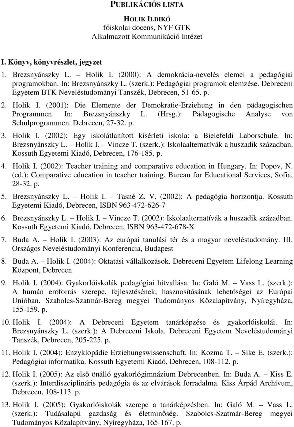Holik I. (2001): Die Elemente der Demokratie-Erziehung in den pädagogischen Programmen. In: Brezsnyánszky L. (Hrsg.): Pädagogische Analyse von Schulprogrammen. Debrecen, 27-32. p. 3. Holik I.