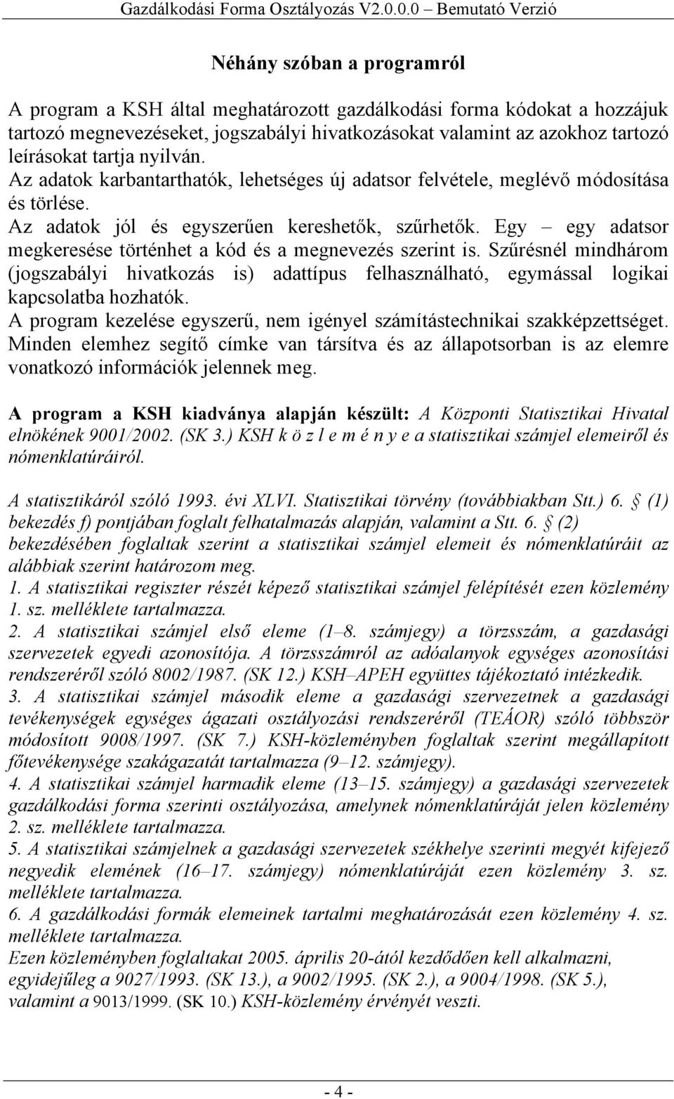 Egy egy adatsor megkeresése történhet a kód és a megnevezés szerint is. Szűrésnél mindhárom (jogszabályi hivatkozás is) adattípus felhasználható, egymással logikai kapcsolatba hozhatók.