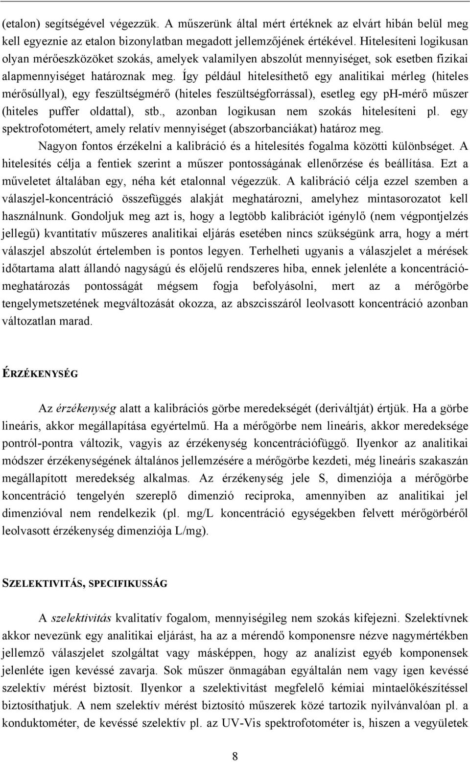 Így például hitelesíthető egy analitikai mérleg (hiteles mérősúllyal), egy feszültségmérő (hiteles feszültségforrással), esetleg egy ph-mérő műszer (hiteles puffer oldattal), stb.