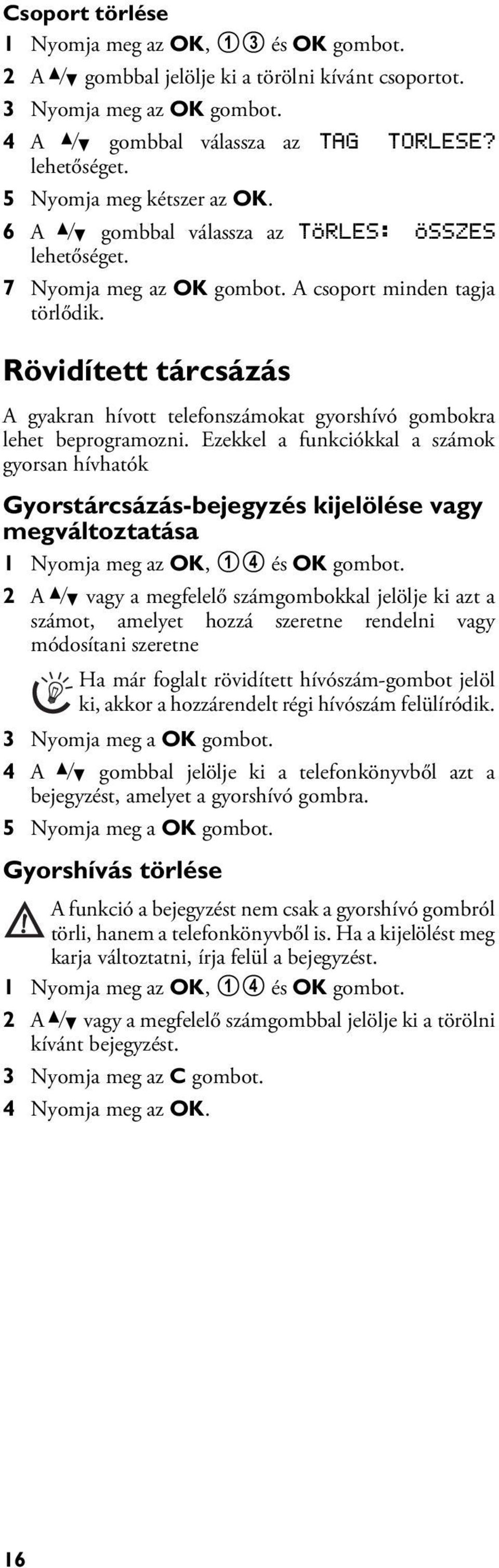 Rövidített tárcsázás Rövidített tárcsázás A gyakran hívott telefonszámokat gyorshívó gombokra lehet beprogramozni.